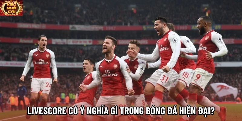 Livescore có ý nghĩa gì trong bóng đá hiện đại?