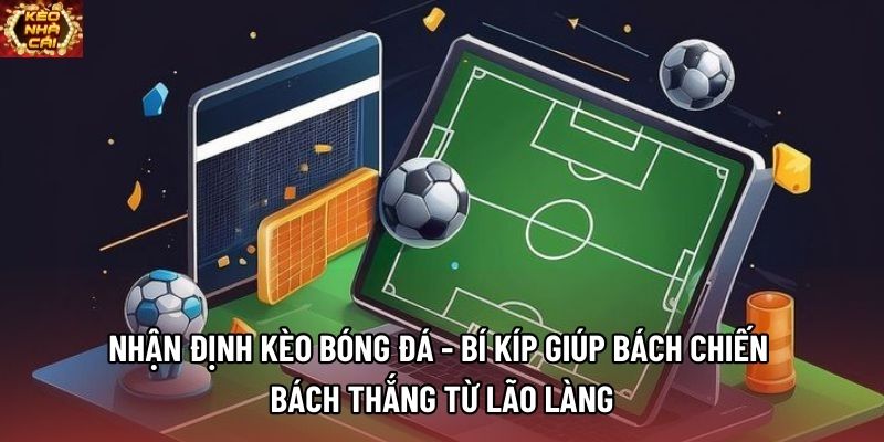 Nhận Định Kèo Bóng Đá - Bí Kíp Giúp Bách Chiến Bách Thắng Từ Lão Làng